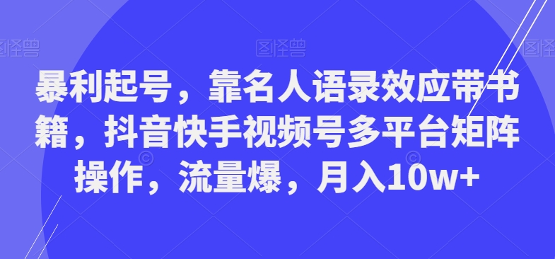 暴利起号，靠名人语录效应带书籍，抖音快手视频号多平台矩阵操作，流量爆，月入10w+-泡泡网赚