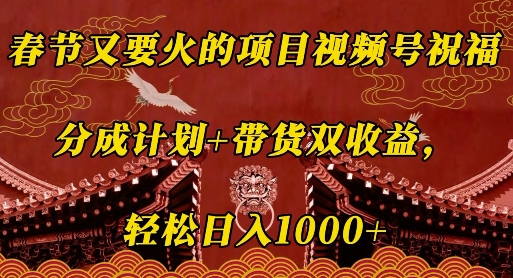 春节又要火的项目视频号祝福，分成计划+带货双收益，轻松日入几张【揭秘】-泡泡网赚