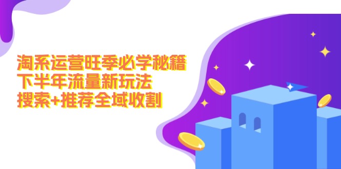 淘系运营旺季必学秘籍：下半年流量新玩法：搜索+推荐全域收割(无水印-泡泡网赚