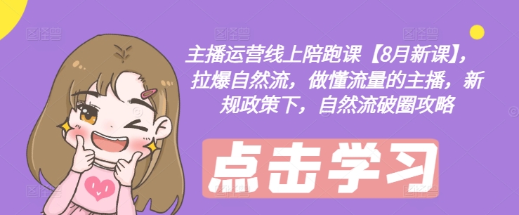 主播运营线上陪跑课【8月新课】，拉爆自然流，做懂流量的主播，新规政策下，自然流破圈攻略-泡泡网赚