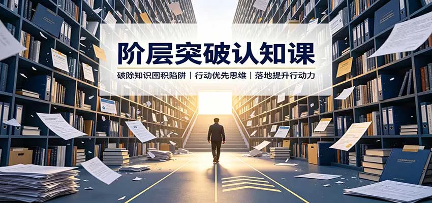 阶层突破认知课：破除知识囤积陷阱，行动优先思维，落地提升行动力-泡泡网赚