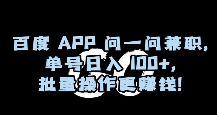 百度APP问一问兼职，单号日入100+，批量操作更赚钱【揭秘】-泡泡网赚