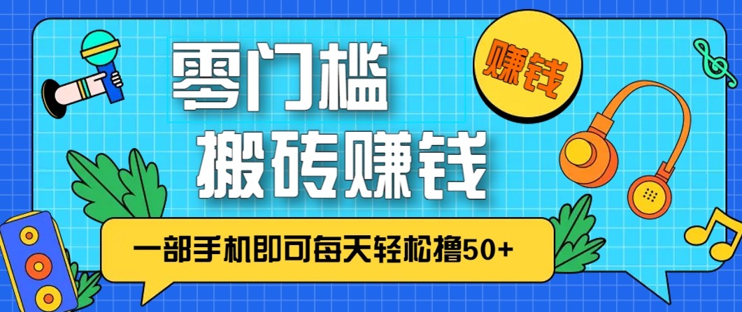零成本零门槛无脑搬砖赚钱项目，只需一部手机即可每天轻松撸50+-泡泡网赚