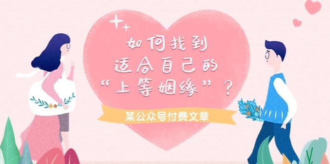 (9902期)某公众号付费文章《如何找到适合自己的“上等姻缘”？》-泡泡网赚