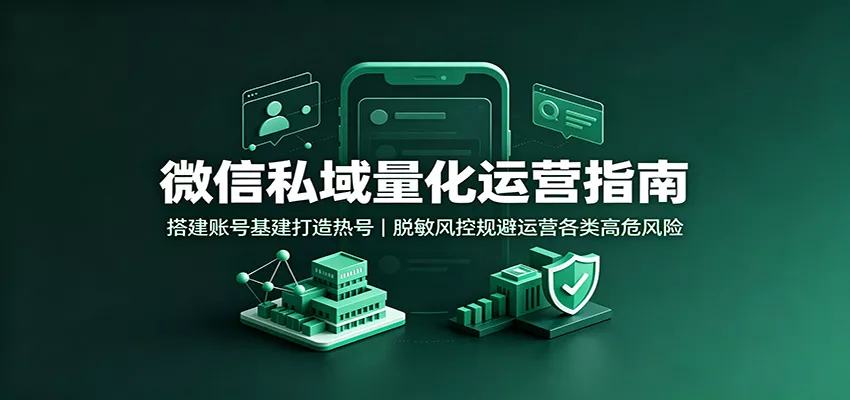 微信私域量化运营指南：搭建账号基建打造热号，脱敏风控规避运营各类高危风险-泡泡网赚