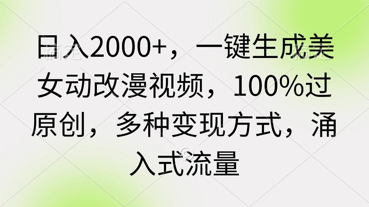 (9415期)日入2000+，一键生成美女动改漫视频，100%过原创，多种变现方式 涌入式流量-泡泡网赚