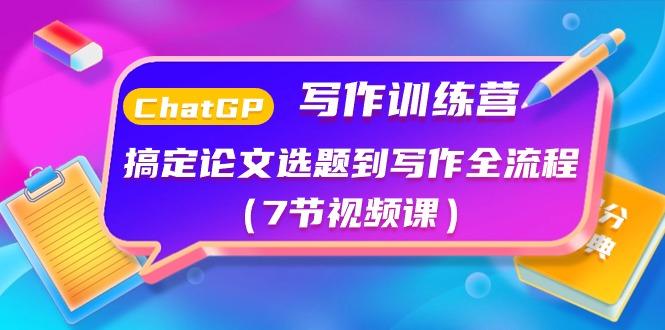 ChatGPT写作训练营：搞定论文选题到写作全流程(7节视频课)-泡泡网赚
