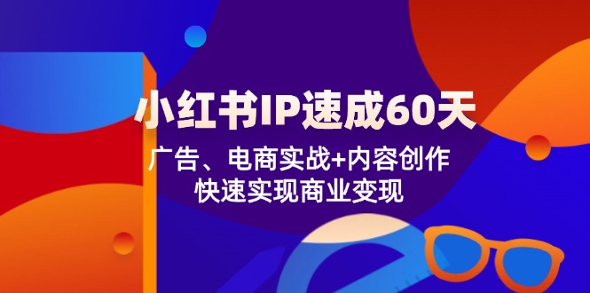 小红书 IP速成60天：广告、电商实战+内容创作，快速实现商业变现-泡泡网赚