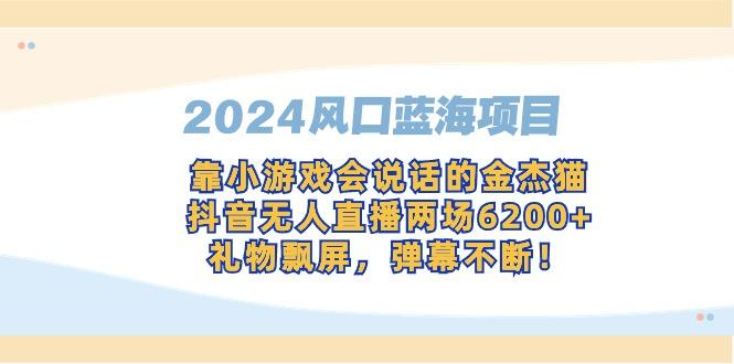 2024风口蓝海项目，靠小游戏会说话的金杰猫，抖音无人直播两场6200+，礼…-泡泡网赚