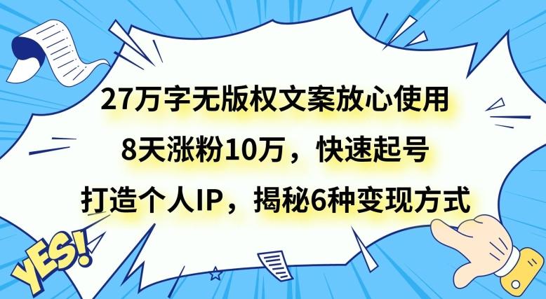 27万字无版权文案放心使用，8天涨粉10万，快速起号，打造个人IP，揭秘6种变现方式-泡泡网赚