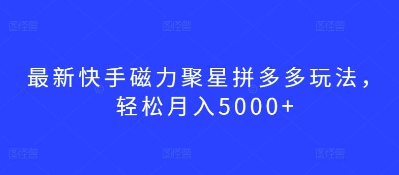 最新快手磁力聚星拼多多玩法，轻松月入5000+【揭秘】-泡泡网赚