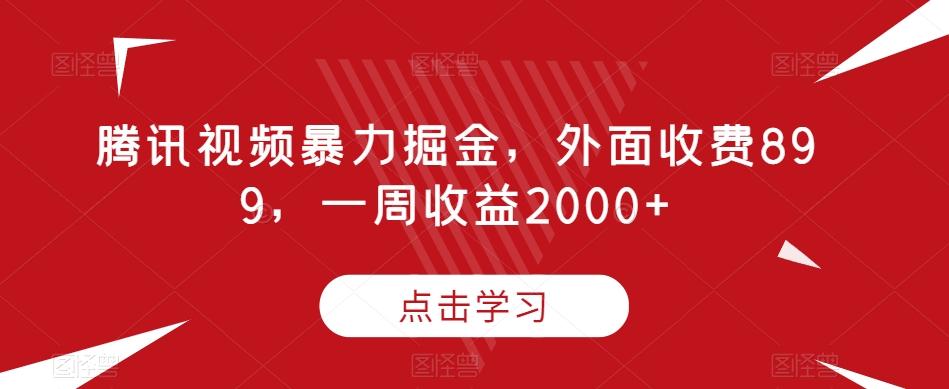 腾讯视频暴力掘金，外面收费899，一周收益2000+【揭秘】-泡泡网赚
