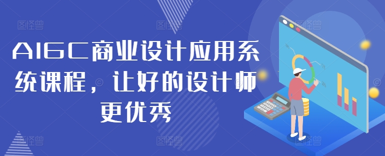 AIGC商业设计应用系统课程，让好的设计师更优秀-泡泡网赚