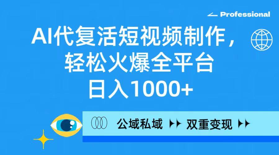 (9359期)AI代复活短视频制作，轻松火爆全平台，日入1000+，公域私域双重变现方式-泡泡网赚