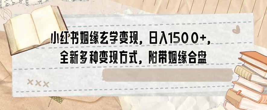 小红书姻缘玄学变现，日入1500+，全新多种变现方式，附带姻缘合盘【揭秘】-泡泡网赚