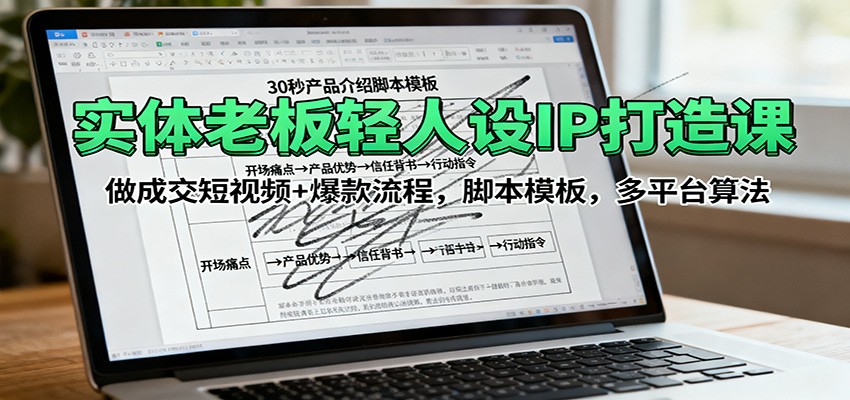 实体老板轻人设IP打造课：做成交短视频+爆款流程，脚本模板，多平台算法-泡泡网赚