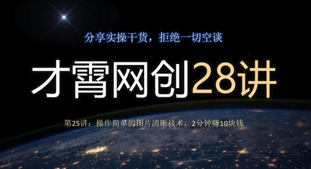 才霄网创28讲第25讲：操作简单的图片清晰技术，2分钟赚10块钱-泡泡网赚