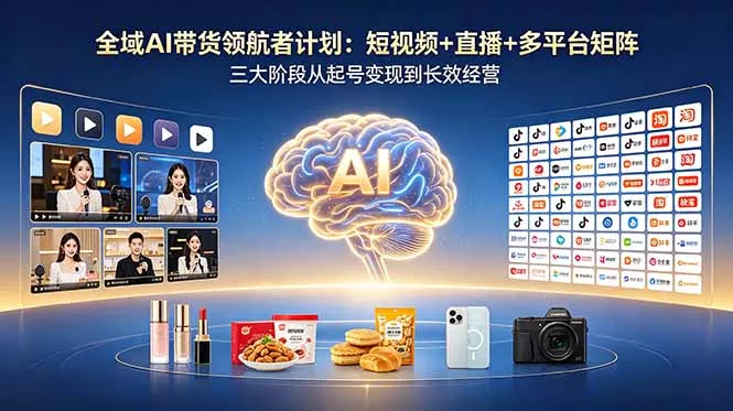 全域AI带货领航者计划：短视频+直播+多平台矩阵，三大阶段从起号变现到长效经营-泡泡网赚