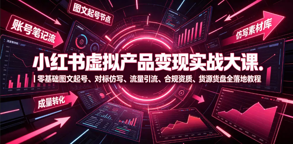小红书虚拟产品变现实战大课｜零基础图文起号、对标仿写、流量引流、合规资质、货源货盘全落地教程-泡泡网赚