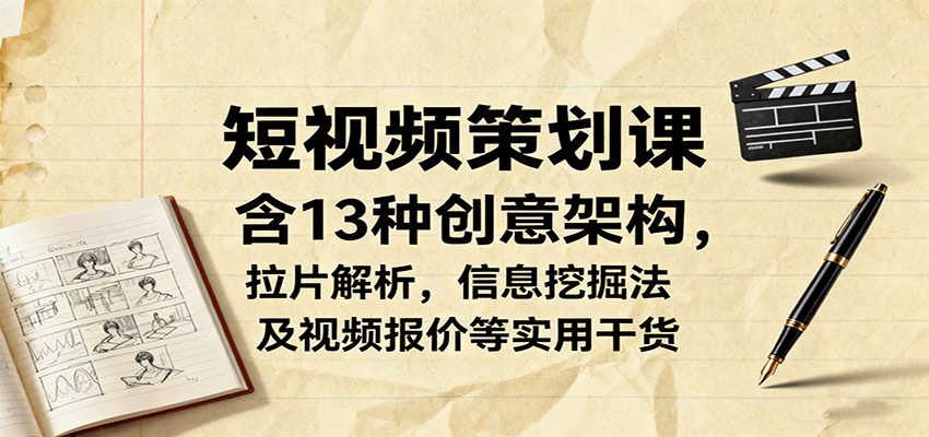 短视频策划课，含13种创意架构，拉片解析，信息挖掘法及视频报价等实用干货-泡泡网赚