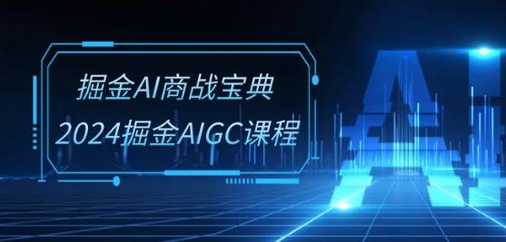 掘金AI商战宝典-系统班：2024掘金AIGC课程(30节视频课)-泡泡网赚