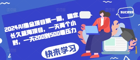 2024AI撸金项目第一期，稳定长久蓝海项目，一天两个小时，一天200到500毫压力-泡泡网赚