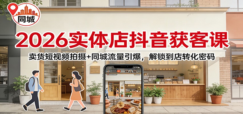 2026实体店抖音获客：卖货短视频拍摄+同城流量引爆，解锁到店转化密码-泡泡网赚