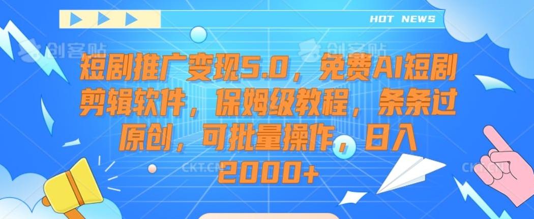 短剧推广变现5.0，免费AI短剧剪辑软件，保姆级教程，条条过原创，可批量操作，日入2000+【揭秘】-泡泡网赚