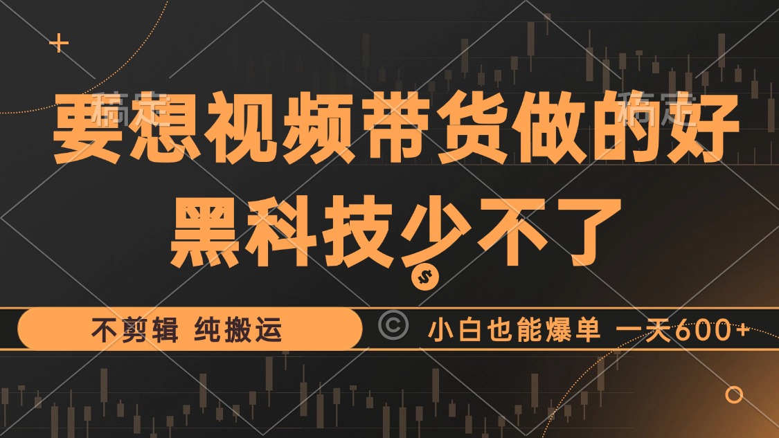 抖音视频带货最暴力玩法，利用黑科技 不剪辑 纯搬运，小白也能爆单，单…-泡泡网赚