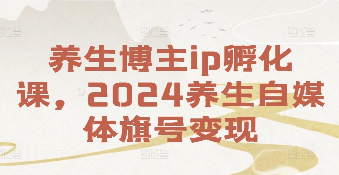 养生博主ip孵化课，2024养生自媒体旗号变现-泡泡网赚