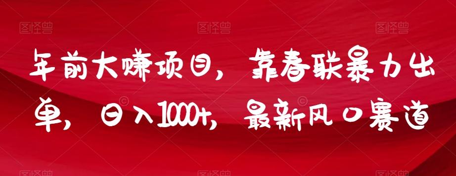 年前大赚项目，靠春联暴力出单，日入1000+，最新风口赛道【揭秘】-泡泡网赚