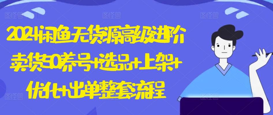 2024闲鱼无货源高级进阶卖货5.0.养号+选品+上架+优化+出单整套流程【揭秘】-泡泡网赚