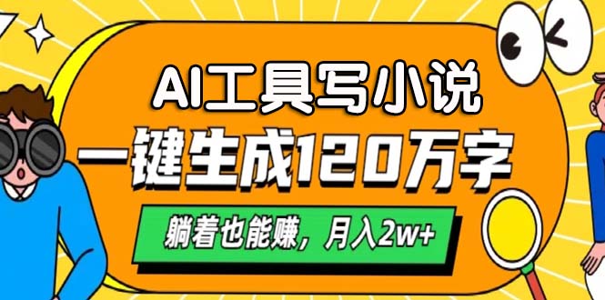 AI工具写小说，一键生成120万字，躺着也能赚，月入2w+-泡泡网赚