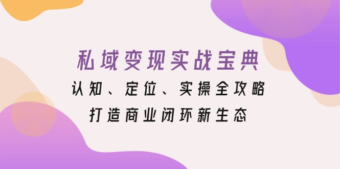 私域变现实战宝典：认知、定位、实操全攻略，打造商业闭环新生态-泡泡网赚