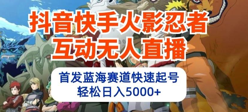 抖音快手火影忍者互动无人直播，首发蓝海赛道快速起号，轻松日入5000+【揭秘】-泡泡网赚