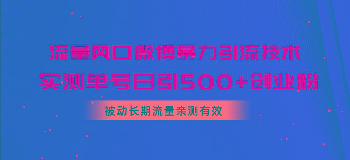流量风口微博暴力引流技术，单号日引500+创业粉，被动长期流量-泡泡网赚