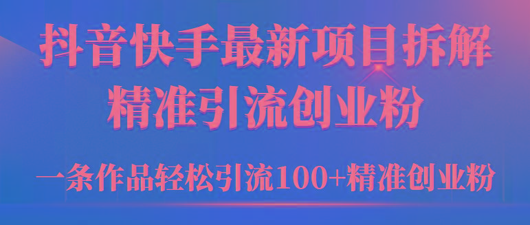 (9447期)2024年抖音快手最新项目拆解视频引流创业粉，一天轻松引流精准创业粉100+-泡泡网赚