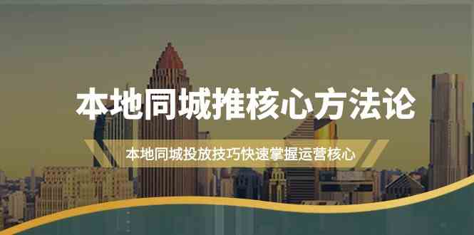 本地同城推核心方法论，本地同城投放技巧快速掌握运营核心(19节课)-泡泡网赚