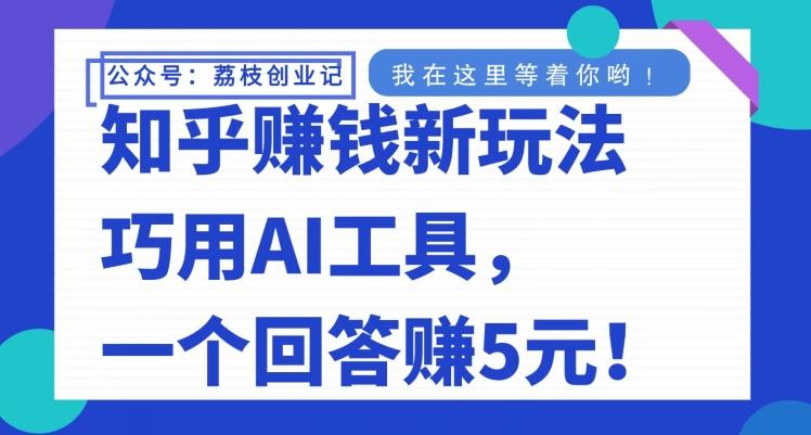知乎赚钱新玩法，巧用AI工具，一个回答赚5元-泡泡网赚