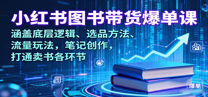 小红书图书带货爆单课：涵盖底层逻辑、选品方法、流量玩法，笔记创作，打通卖书各环节-泡泡网赚