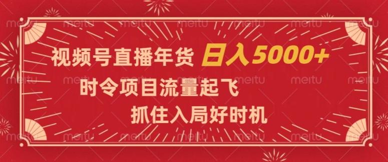视频号直播年货，时令项目流量起飞，抓住入局好时机，日入5000+【揭秘】-泡泡网赚