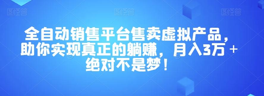 全自动销售平台售卖虚拟产品，助你实现真正的躺赚，月入3万＋绝对不是梦！【揭秘】-泡泡网赚