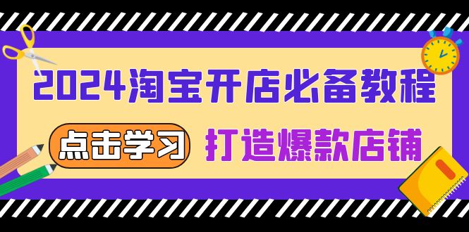 2024淘宝开店必备教程，从选趋势词到全店动销，打造爆款店铺-泡泡网赚