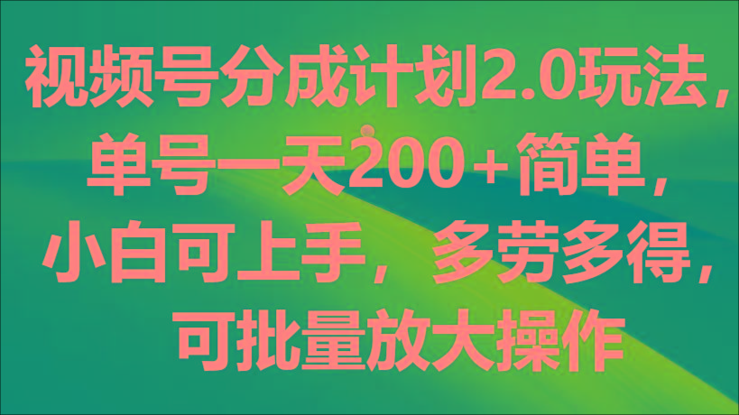 视频号分成计划2.0玩法，单号一天200+简单，小白可上手，多劳多得，可批量放大操作-泡泡网赚