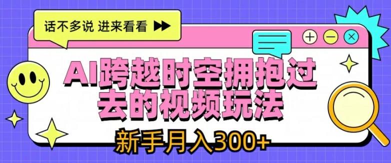 AI跨越时空拥抱过去的视频玩法，新手月入3000+【揭秘】-泡泡网赚