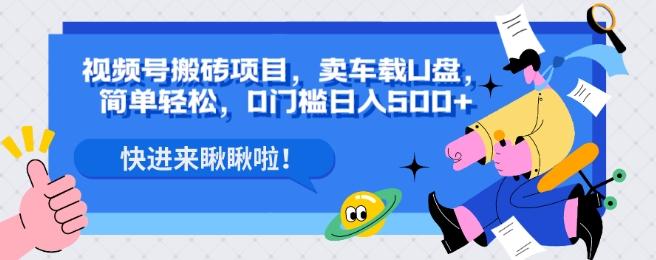 视频号搬砖项目，卖车载U盘，简单轻松，0门槛日入500+-泡泡网赚
