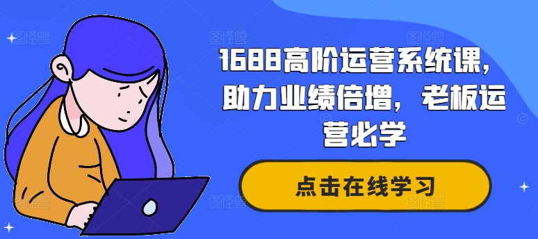 1688高阶运营系统课，助力业绩倍增，老板运营必学-泡泡网赚