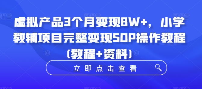 虚拟产品3个月变现8W+，小学教辅项目完整变现SOP操作教程(教程+资料)-泡泡网赚
