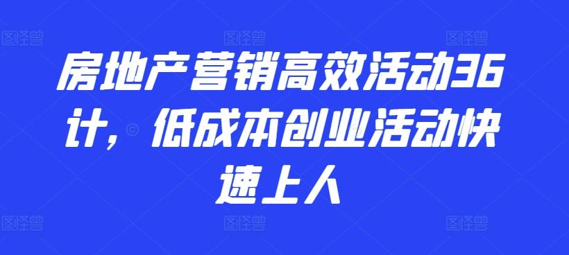 房地产营销高效活动36计，​低成本创业活动快速上人-泡泡网赚