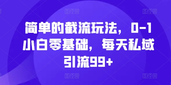 简单的截流玩法，0-1小白零基础，每天私域引流99+【揭秘】-泡泡网赚